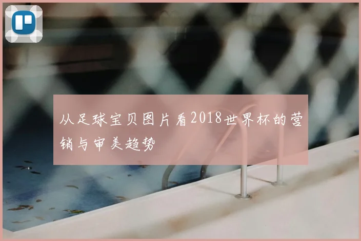从足球宝贝图片看2018世界杯的营销与审美趋势