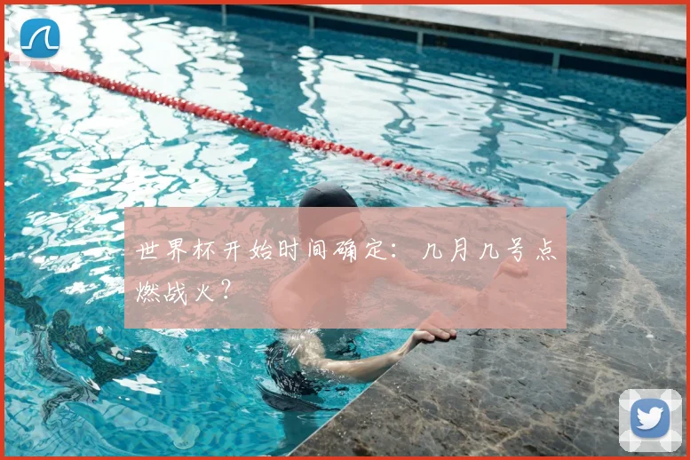 世界杯开始时间确定：几月几号点燃战火？