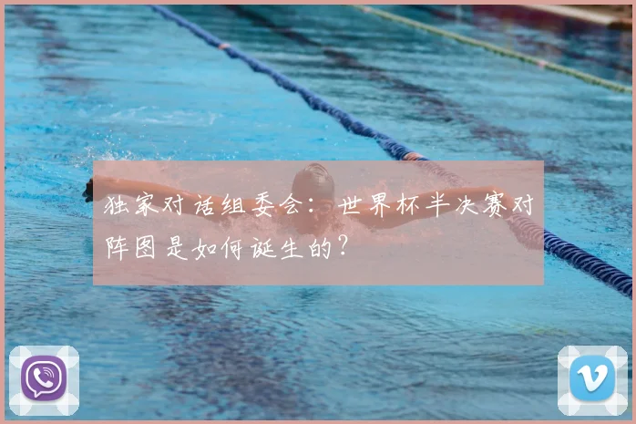 独家对话组委会:世界杯半决赛对阵图是如何诞生的?