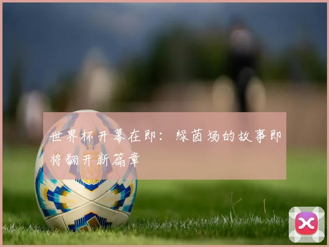 世界杯开幕在即：绿茵场的故事即将翻开新篇章