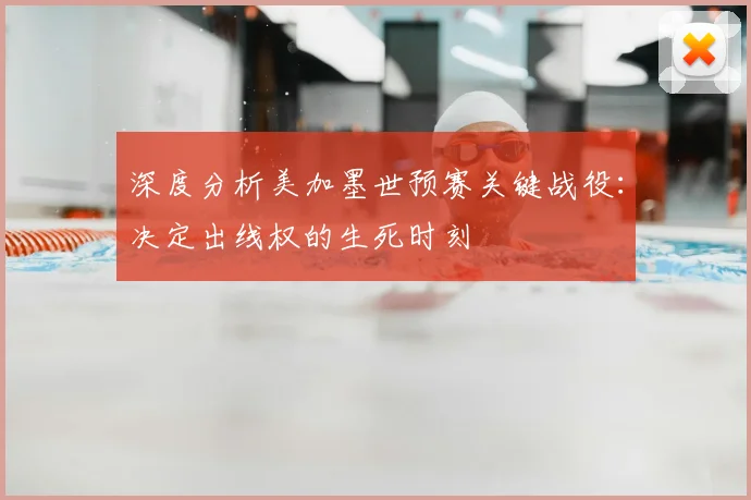 深度分析美加墨世预赛关键战役:决定出线权的生死时刻