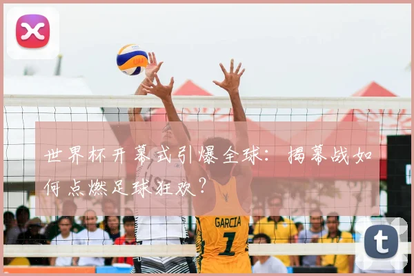 世界杯开幕式引爆全球：揭幕战如何点燃足球狂欢？
