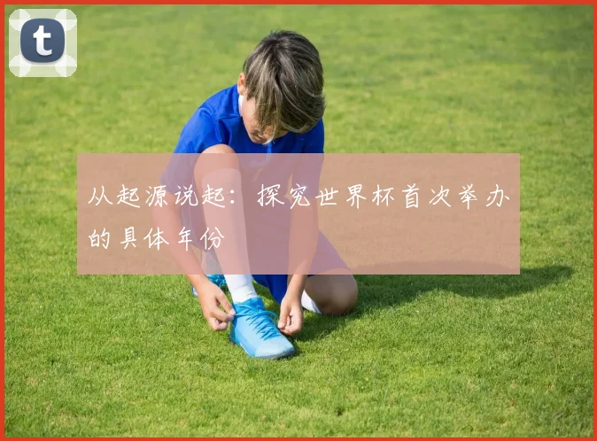 从起源说起：探究世界杯首次举办的具体年份
