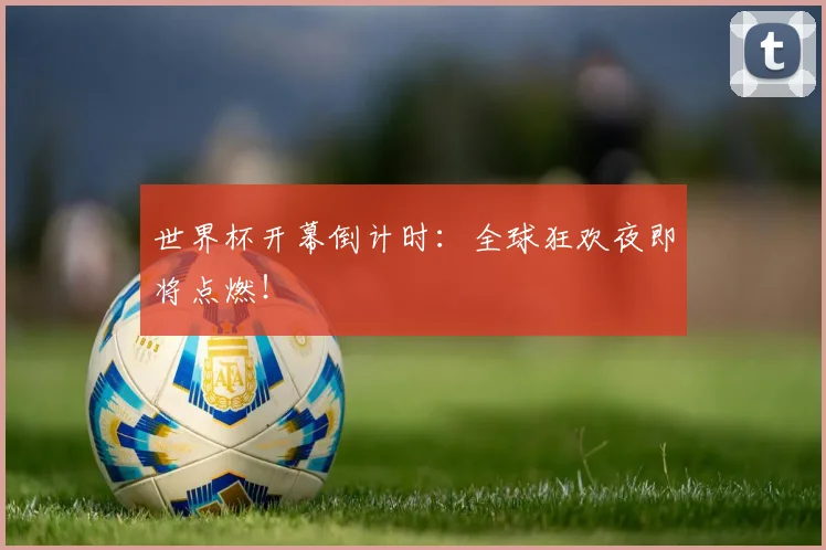世界杯开幕倒计时：全球狂欢夜即将点燃！