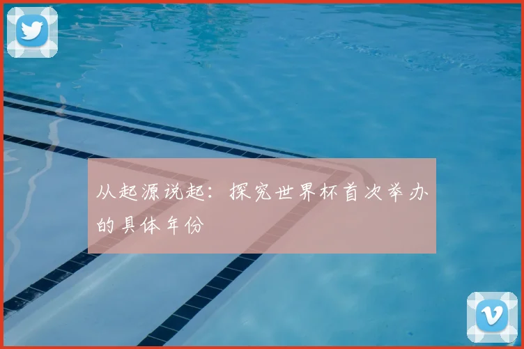 从起源说起：探究世界杯首次举办的具体年份