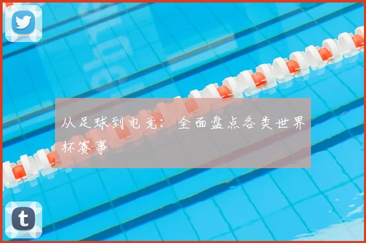 从足球到电竞：全面盘点各类世界杯赛事